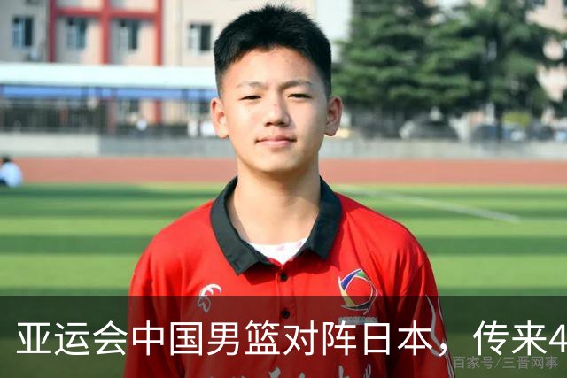亚运会中国男篮对阵日本，传来4好消息和2坏消息，男篮赢球有望